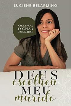 Deus escolheu meu marido : Vale a pena confiar no Senhor, do autor Luciene Belarmino