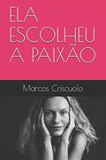 Ler ELA ESCOLHEU A PAIXÃO (Portuguese Edition), do autor Marcos de Oliveira Criscuolo