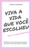 Ler Viva a vida que você escolheu: Reflexões e exercícios para mulheres que são autoras da sua própria história, do autor Camilla Gorgone Ler Viva a vida que você escolheu: Reflexões e exercícios para mulheres que são autoras da sua própria história, do autor Camilla Gorgone