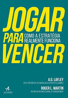 Jogar Para Vencer: Como a Estratégia Realmente Funciona, do autor A. G. Lafley; Roger L. Martin