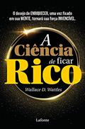 Ler A Ciência de ficar Rico: O desejo de ENRIQUECER, uma vez fixado em sua MENTE, tornará a sua força INVENCÍVEL, do autor Wallece D. Wattles;