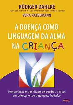 A Doença Como Linguagem da Alma na Criança: Interpretação e Significado de Quadros Clínicos em Crianças e seu Tratatamento Holístico, do autor Rüdiger Dahlke