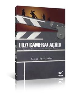 Luz! Câmera! Ação!: Como Usar Filmes Para Ilustrar Mensagens Bíblicas, do autor Celso Fernandes
