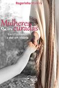 Ler Mulheres Curadas: Transformando a dor em vitória, do autor Rogerinha Moreira