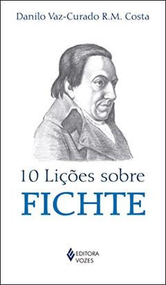 10 lições sobre Fichte, do autor Danilo Vaz-Curado R. M. Costa