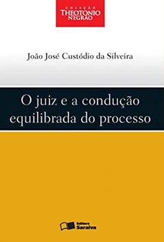 O juiz e a condução equilibrada do processo - 1ª edição de 2012, do autor João José Custódio da Silveira