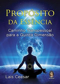 Propósito da Essência - Caminho Transpessoal Para a Quinta Dimensão, do autor Lais Ceesar
