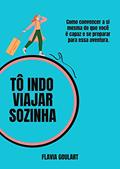 Ler Tô Indo Viajar Sozinha: Como convencer a si mesma de que você é capaz e se preparar para essa aventura, do autor Flavia Goulart