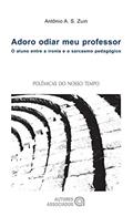 Ler Adoro Odiar meu Professor: o Aluno Entre a Ironia e o Sarcasmo Pedagógico, do autor Antônio A. S. Zuin