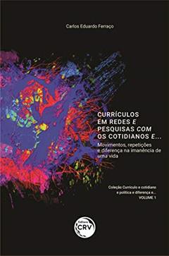 Currículos em redes e pesquisas com os cotidianos e... Movimentos, repetições e diferença na imanência de uma vida coleção currículo e cotidiano e política e diferença e... Volume 1, do autor Carlos Eduardo Ferraço