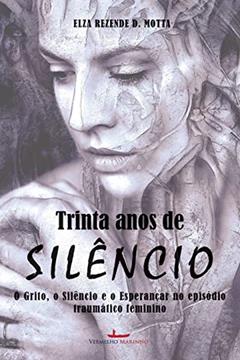 Trinta Anos de Silêncio: o Grito, o Silêncio e o Esperançar no Episódio Traumático Feminino - uma História Ficcional, do autor Elza Rezende D. Motta