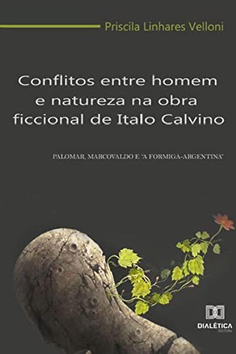 Ler Conflitos entre homem e natureza na obra ficcional de Italo Calvino: Palomar, Marcovaldo e "A formiga-argentina", do autor Priscila Linhares Velloni Ler Conflitos entre homem e natureza na obra ficcional de Italo Calvino: Palomar, Marcovaldo e "A formiga-argentina", do autor Priscila Linhares Velloni