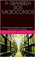 Ler A GRANDEZA DOS MICROCONTOS: O prazer da leitura e da (re)escrita em pequenas cápsulas ficcionais: quando o menos é mais, do autor Damiana Carvalho