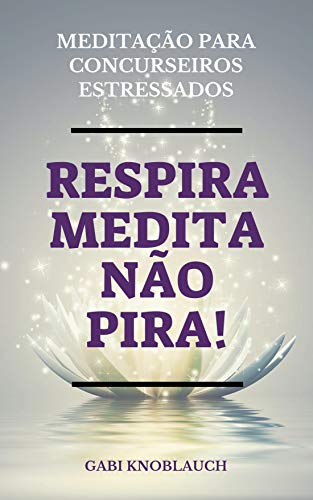 Ler Respira, Medita, Não Pira!: Meditação para Concurseiros Estressados, do autor Gabriela Knoblauch