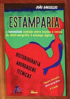 Estamparia - A Humanidade Contada Entre Tecidos E Tintas Da Têxtil-serigrafia À Estampa Digital, do autor João Barcellos.