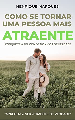Ler Como se Tornar Uma Pessoa mais Atraente.: Conquiste a Felicidade no Amor de Verdade, do autor Henrique Marques
