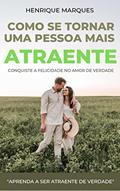 Ler Como se Tornar Uma Pessoa mais Atraente.: Conquiste a Felicidade no Amor de Verdade, do autor Henrique Marques