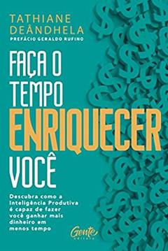 Faça o tempo enriquecer você: Descubra como a Inteligência Produtiva é capaz de fazer você ganhar mais dinheiro em menos tempo, do autor TATHIANE DEÂNDHELA