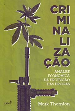 Criminalização: Análise econônomica da proibição das drogas, do autor Mark Thornton