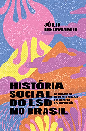 Ler História Social do LSD no Brasil: os Primeiros Usos Medicinais e o Começo da Repressão, do autor Júlio Delmanto