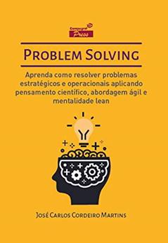 Problem Solving: Aprenda como resolver problemas estratégicos e operacionais aplicando Pensamento Científico, Abordagem Ágil e Mentalidade Lean, do autor José Carlos Cordeiro Martins