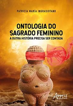 Ontologia do sagrado feminino: a outra história precisa ser contada, do autor Patricia María Ingrasiotano