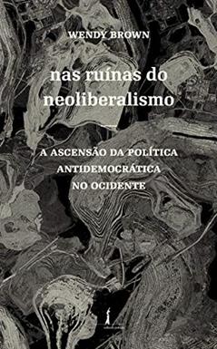 Nas Ruínas do Neoliberalismo: a Ascensão da Política Antidemocrática no Ocidente, do autor Wendy Brown