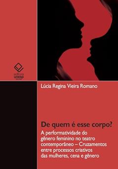 De quem é esse corpo? A performatividade do gênero feminino no teatro contemporâneo - cruzamentos entre processos criativos das mulheres, cena e gênero, do autor Lúcia Regina Vieira Romano