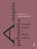 Ler A máquina performática: A literatura no campo experimental, do autor Gonzalo Aguilar; Mario Cámara