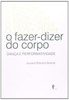 O Fazer-Dizer do Corpo. Dança e Performatividade, do autor Jussara Sobreira Setenta