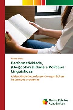 Performatividade, (Des)colonialidade e Políticas Linguísticas: A identidade do professor de espanhol em instituições brasileiras, do autor Naiara Vieira