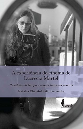 Ler A Experiência do Cinema de Lucrecia Martel: Resíduos do Tempo e Sons à Beira da Piscina, do autor Natalia Christofoletti Barrenha