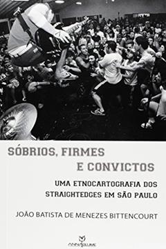 Sóbrios, Firmes, e Convictos. Uma Etnocartografia dos Straightedges em São Paulo, do autor João Batista de Menezes Bittencourt
