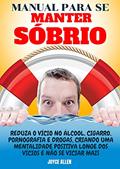 Ler Manual Para Se Manter Sóbrio: Reduza O Vício No Álcool, Cigarro, Pornografia E Drogas, Criando Uma Mentalidade Positiva Longe Dos Vícios E Não Se Viciar Mais, do autor Joyce Allen
