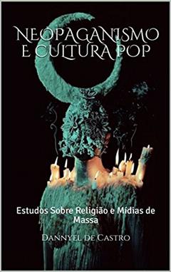 Neopaganismo e Cultura Pop : Estudos Sobre Religião e Mídias de Massa, do autor Dannyel de Castro