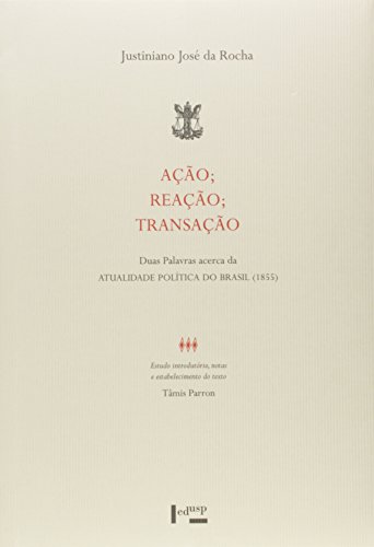 Ler Ação, Reação, Transação. Duas Palavras Acerca da Atualidade Política do Brasil (1855 ), do autor Justiniano José da Rocha