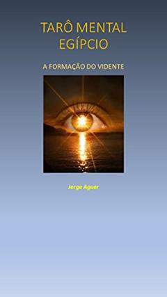O TARÔ MENTAL EGÍPCIO: A FORMAÇÃO DO VIDENTE., do autor Jorge Aguer