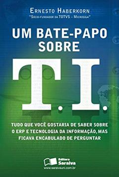 Um bate-papo sobre T.I.: Tudo que você gostaria de saber sobre ERP e tecnologia da informação, mas ficava encabulado de perguntar, do autor Ernesto Mario Haberkorn