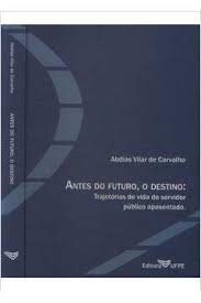 Ler Antes Do Futuro, O Destino - Trajetórias De Vida Do Servidor Público Aposentado, do autor Abdias Vilar De Carvalho