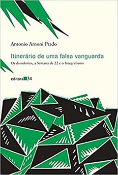 Itinerário de uma falsa vanguarda: os Dissidentes, a Semana de 22 e o Integralismo, do autor Antonio Arnoni Prado