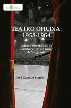 Teatro Oficina - 1958-1964: Indícios Fotográficos da Constituição de um Grupo de Vanguarda, do autor José Gustavo Bononi