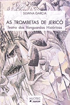 As Trombetas de Jericó. Teatro das Vanguardas Históricas, do autor Silvana Garcia