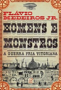 Homens e Monstros. A Guerra Fria vitoriana, do autor Flávio Medeiros Junior
