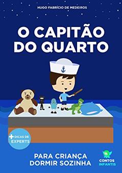 Livro infantil para o filho dormir sozinho.: O Capitão do Quarto: educação, psicologia infantil, crianças., do autor Hugo Fabrício de Medeiros