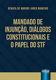 Mandado de Injunção, Diálogos Constitucionais e o Papel do STF, do autor Renata de Marins Jaber Maneiro
