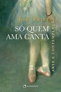 Ler Só quem ama canta: Arte e contemplação, do autor Josef Pieper