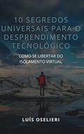 Ler 10 Segredos Universais Para O Desprendimento Tecnológico: Como Se Libertar Do Isolamento Virtual, do autor Luís Oselieri