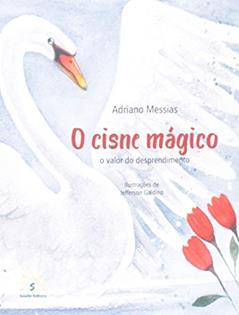 O Cisne Mágico. O Valor do Desprendimento, do autor Adriano Messias