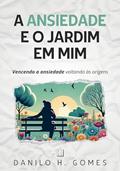 Ler A Ansiedade e o Jardim em Mim: Vencendo a ansiedade voltando às origens, do autor Danilo H. Gomes