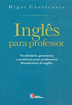 Inglês Para Professor. Vocabulário, Gramática e Pronúncia Para Professores [Brasileiros] de Inglês - Volume 1, do autor Higor Cavalcante
